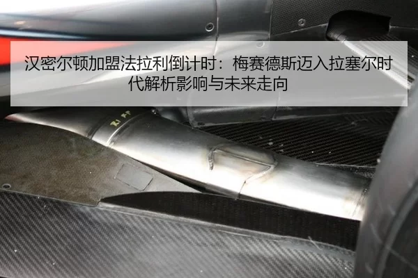 汉密尔顿加盟法拉利倒计时：梅赛德斯迈入拉塞尔时代解析影响与未来走向